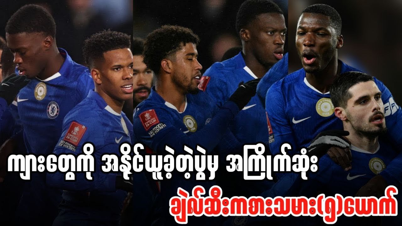 🔵 ကျားတွေကို အနိုင်ယူခဲ့တဲ့ပွဲမှ အကြိုက်ဆုံး ချဲလ်ဆီးကစားသမား(၅)ယောက်