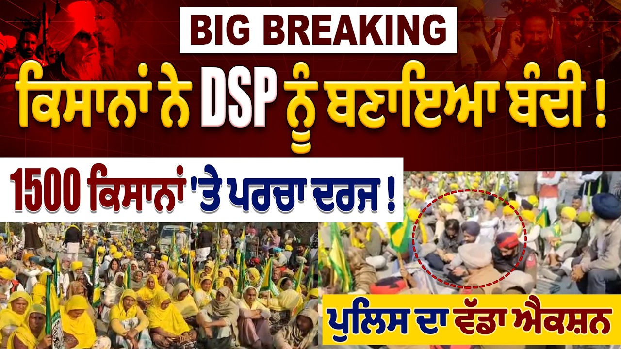 BIG BREAKING:ਕਿਸਾਨਾਂ ਨੇ DSP ਨੂੰ ਬਣਾਇਆ ਬੰਦੀ !1 500 ਕਿਸਾਨਾਂ 'ਤੇ ਪਰਚਾ ਦਰਜ,ਪੁਲਿਸ ਦਾ ਵੱਡਾ ਐਕਸ਼ਨ