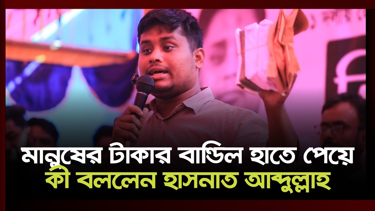 প্রচার প্রচারণার শেষ দিনে মানুষের দেওয়া টাকার বান্ডিল গুলো দেখিয়ে কী বললেন হাসনাত আব্দুল্লাহ 