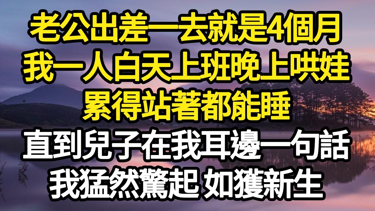老公出差一去就是4個月，我一人白天上班晚上哄娃，累得站著都能睡，直到兒子在我耳邊一句話，我猛然驚起 如獲新生 #故事#悬疑#人性#刑事#人生故事#生活哲學#為人哲學