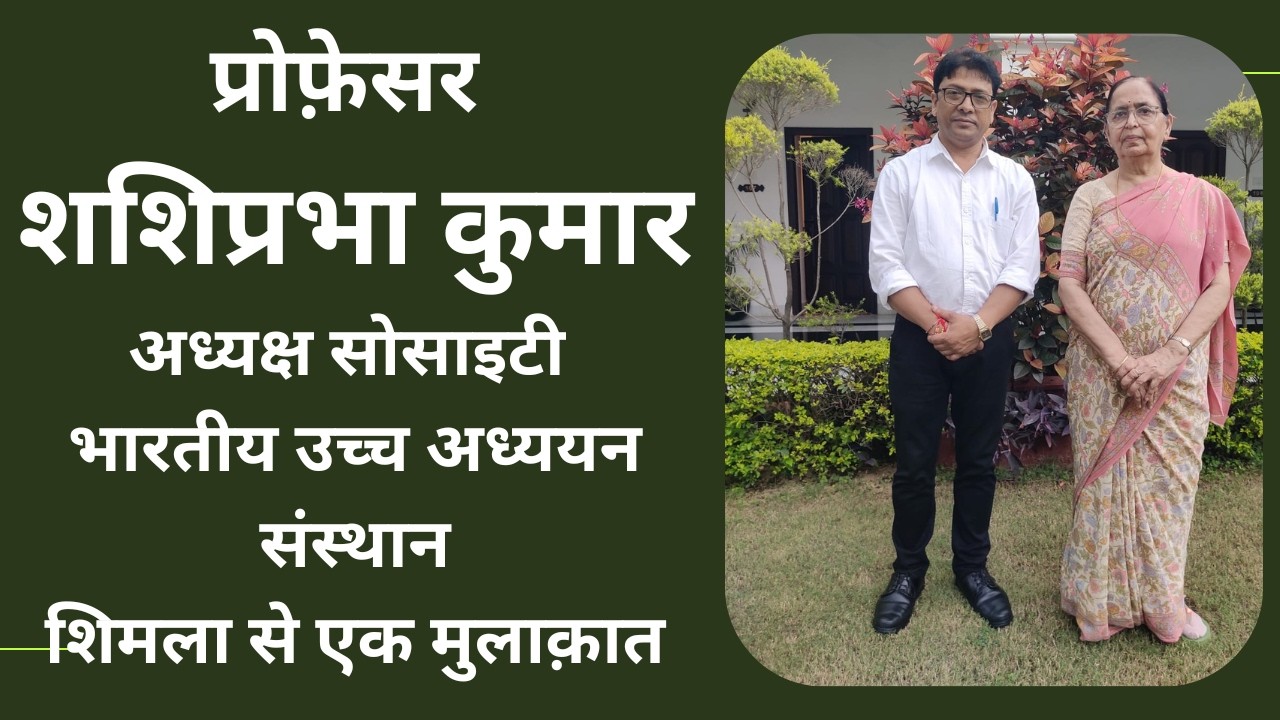 प्रोफ़ेसर शशिप्रभा कुमारअध्यक्ष सोसाइटी भारतीय उच्च अध्ययन संस्थान शिमला से एक मुलाक़ात