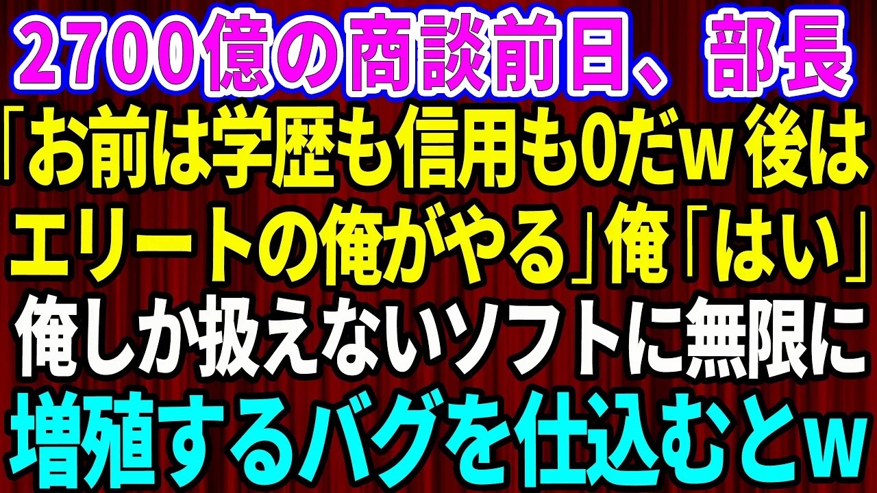 【スカッと】2700億の商談前日、部長「お前は学歴も信用も0だw後はエリートの俺がやる」俺「応援してます」→俺しか扱えないソフトに無限に増殖するバクを仕込んだ結果w【感動する話】