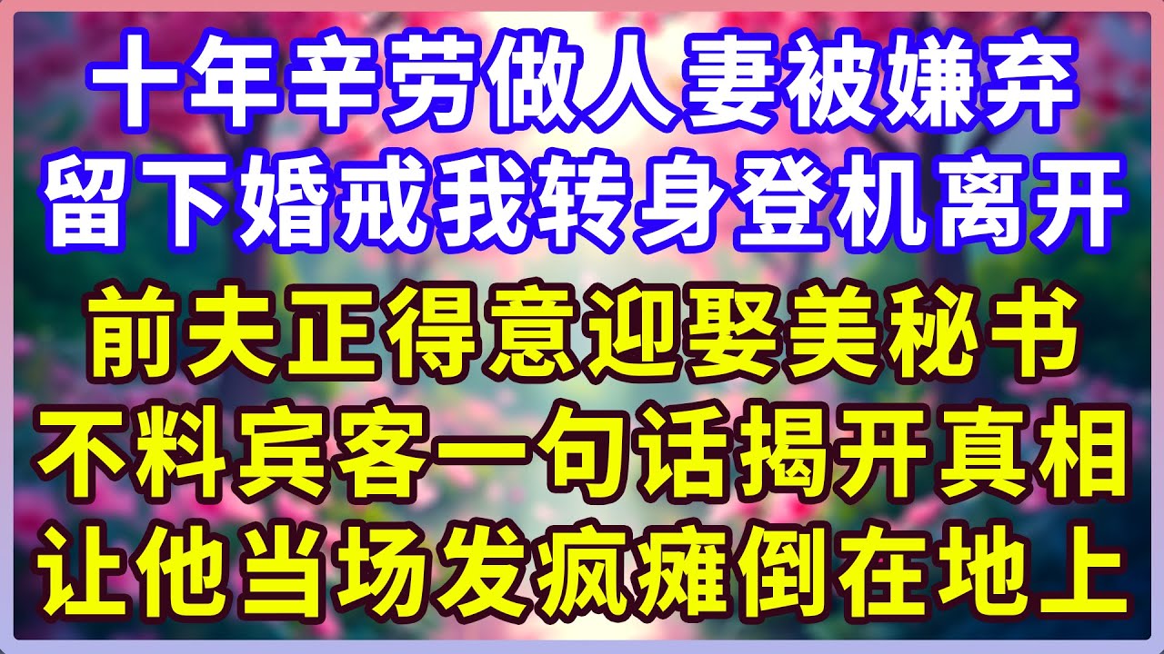 十年辛劳做人妻被嫌弃，留下婚戒我转身登机离开，前夫正得意迎娶美秘书，不料宾客一句话揭开真相，让他当场发疯瘫倒在地上！#感人故事 #人生哲学 #生活經驗 #情感故事 #故事