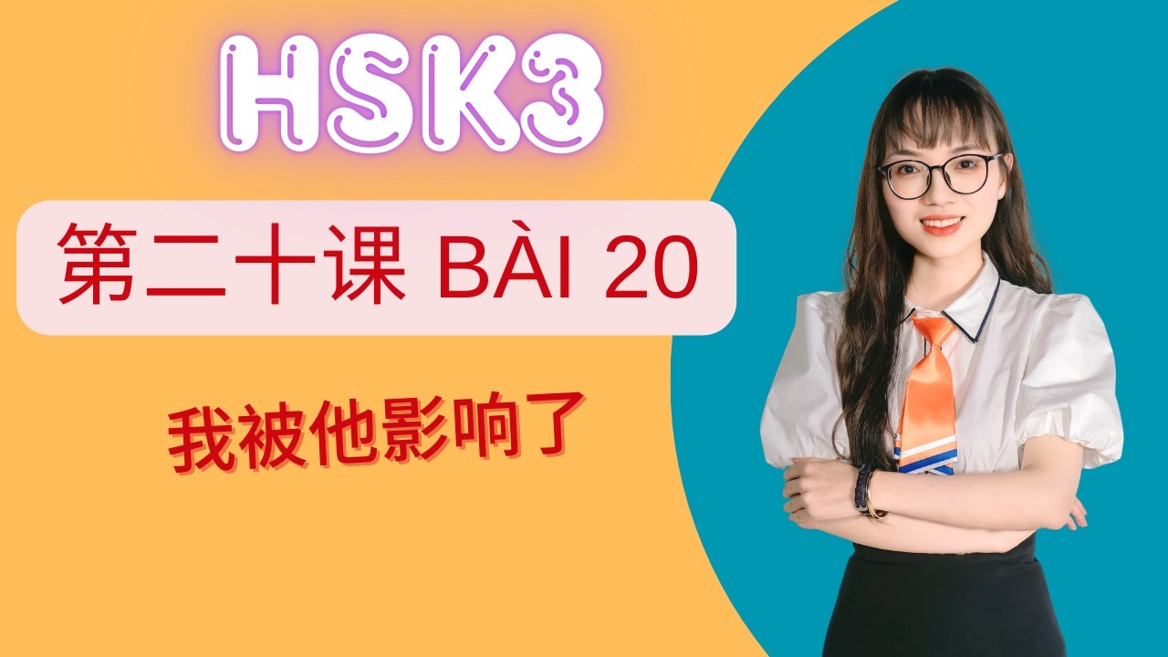 Giáo trình chuẩn HSK3 Bài 20 – 我被他影响了来 | Từ vựng, ngữ pháp bài khóa tiếng Trung