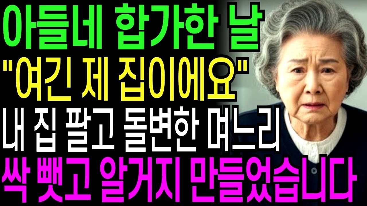 아들네 집에 합가하던 날 '여기 제집이에요' 내집 팔자마자 돌변한 며느리, 재산 싹 뺏고 알거지 만들었습니다   인생사연
