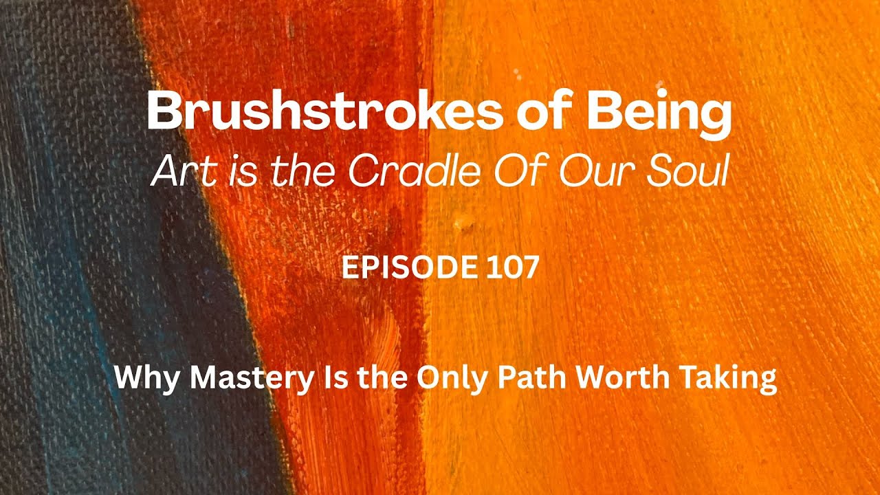 Why Mastery Is the Only Path Worth Taking | Brushstrokes of Being episode 107