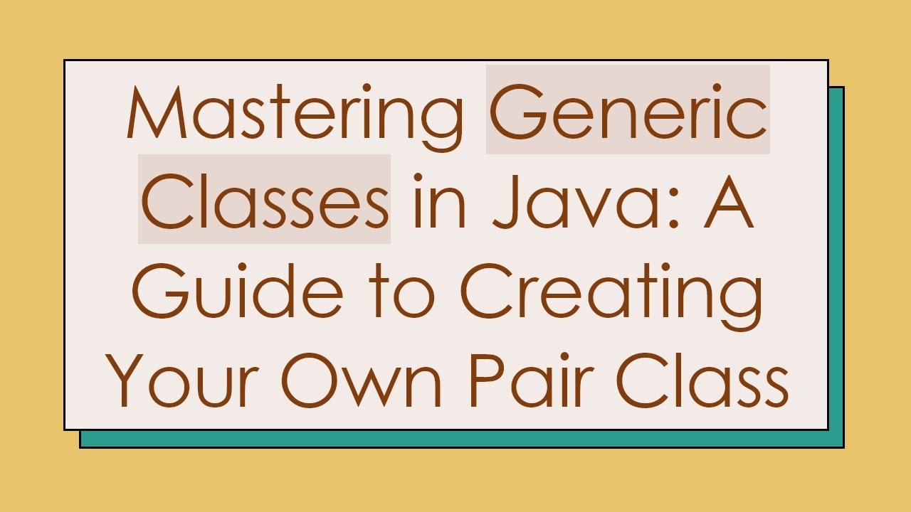 Mastering Generic Classes in Java: A Guide to Creating Your Own Pair Class
