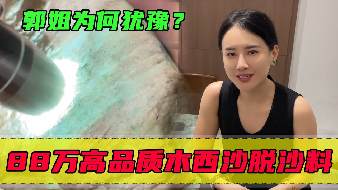 郭姐探秘高端翡翠市场，88万高品质木西沙脱沙，为何郭姐却犹豫？#翡翠 #郭姐翡翠 #翡翠原石 #缅甸翡翠