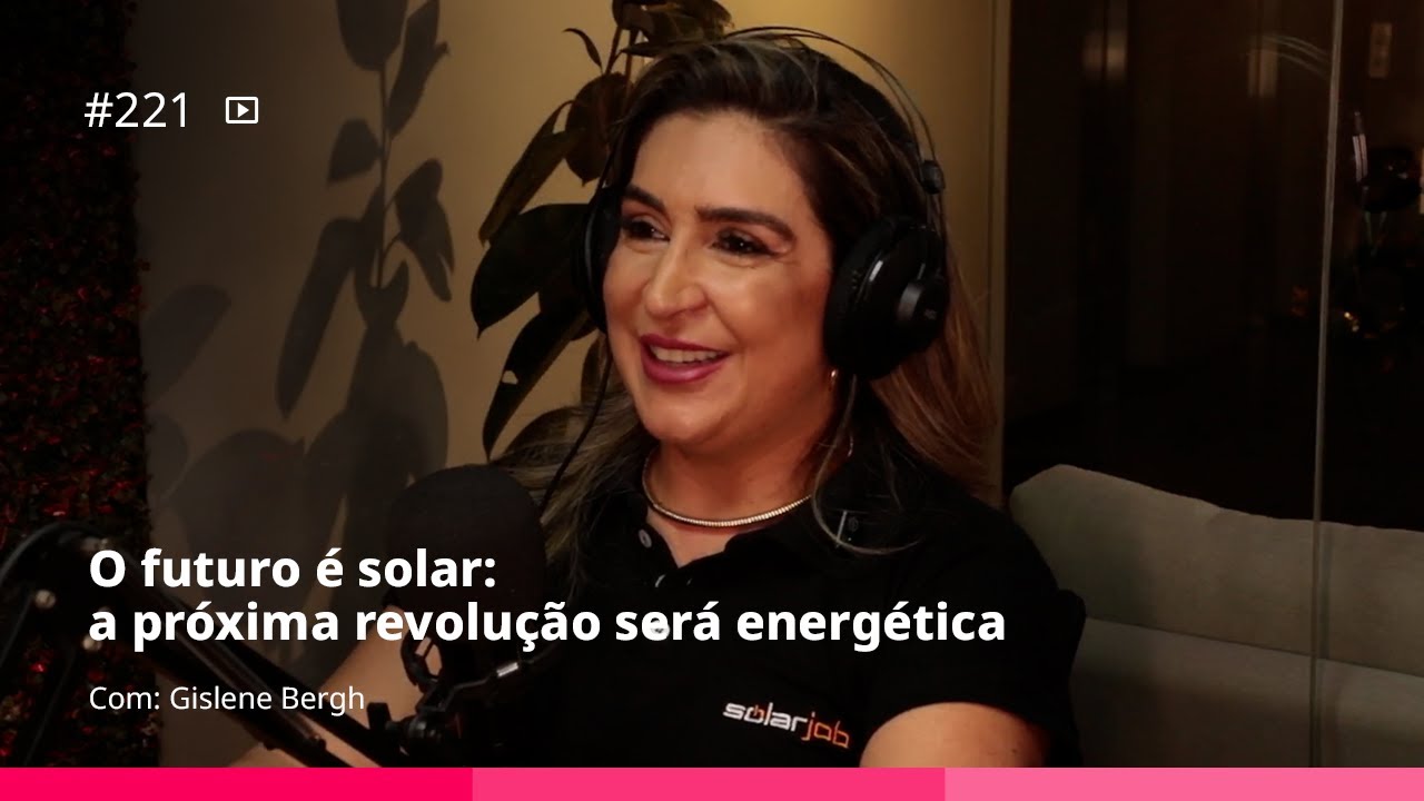 O futuro é solar: a próxima revolução será energética | #221 – Gislene Bergh​