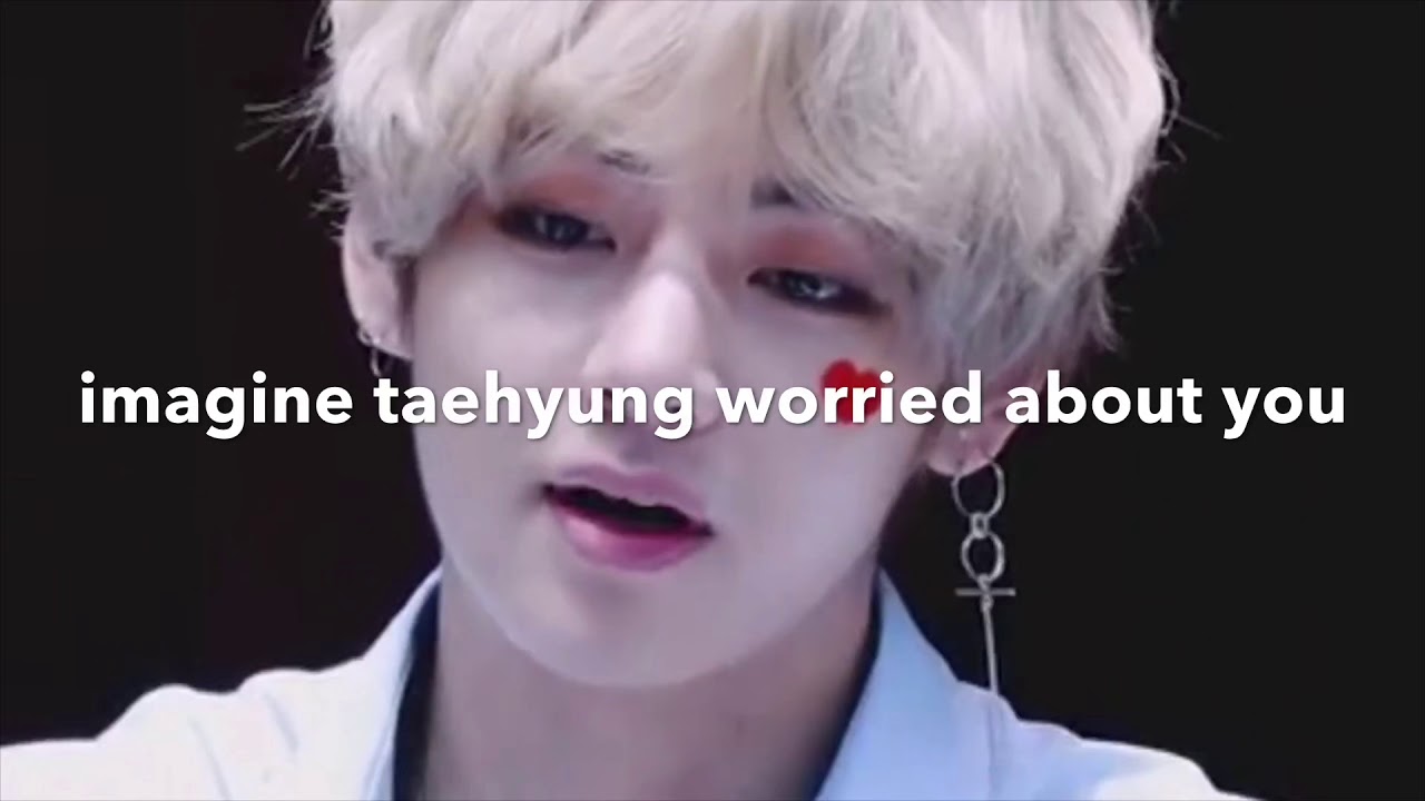 BTS | imagine taehyung worried about you