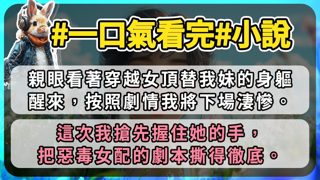親眼看著穿越女頂替我妹的身軀醒來，按照劇情我將下場淒慘。這次我搶先握住她的手，把惡毒女配的劇本撕得徹底。