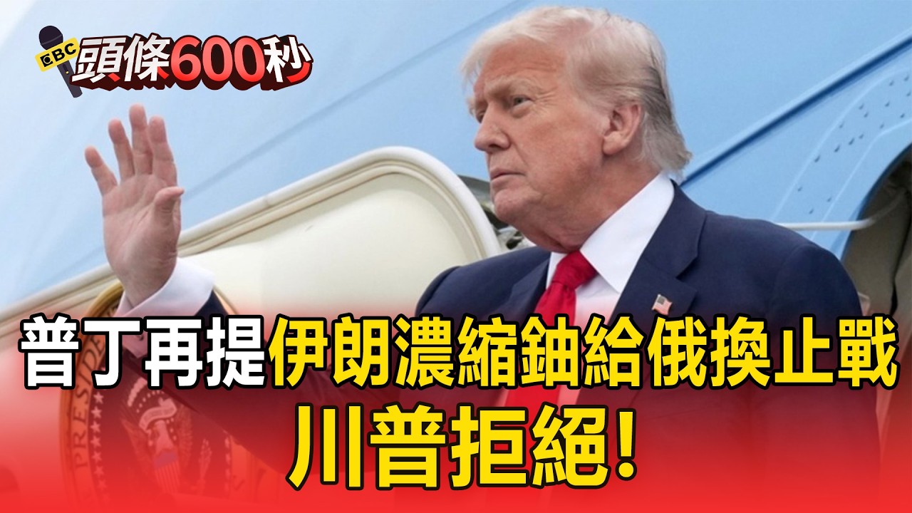 普丁再提「伊朗濃縮鈾給俄」換止戰！川普拒絕「要看到濃縮鈾處安全受控狀態」【頭條600秒】