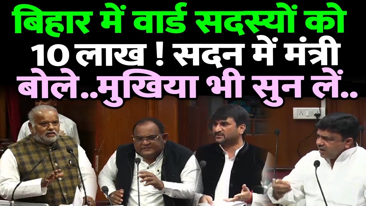 बिहार में वार्ड सदस्यों को 10 लाख देने की बात ! सदन में मंत्री बोले..मुखिया भी सुन लें..