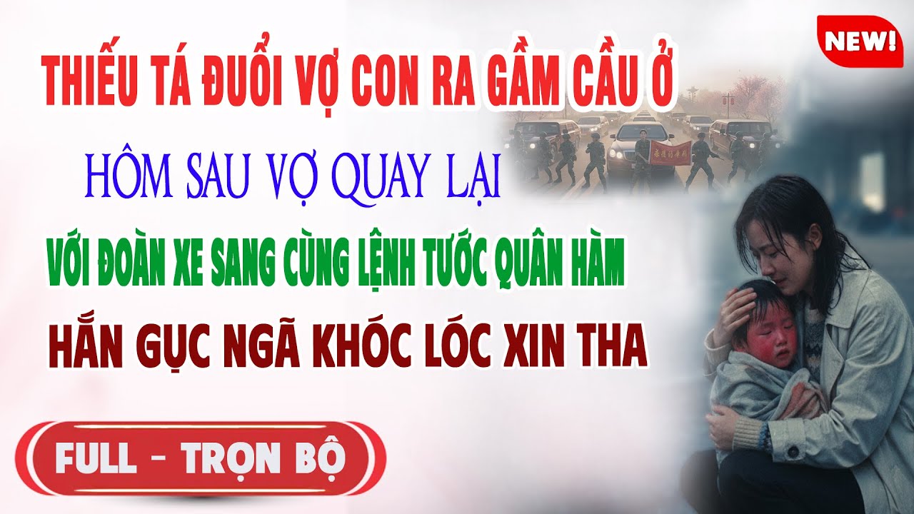 ♥️ Truyện Ngôn Tình THIẾU TÁ ĐUỔI VỢ CON RA GẦM CẦU Hôm Sau Vợ Đi Xe Sang Cùng Lệnh Tước Quân Hàm