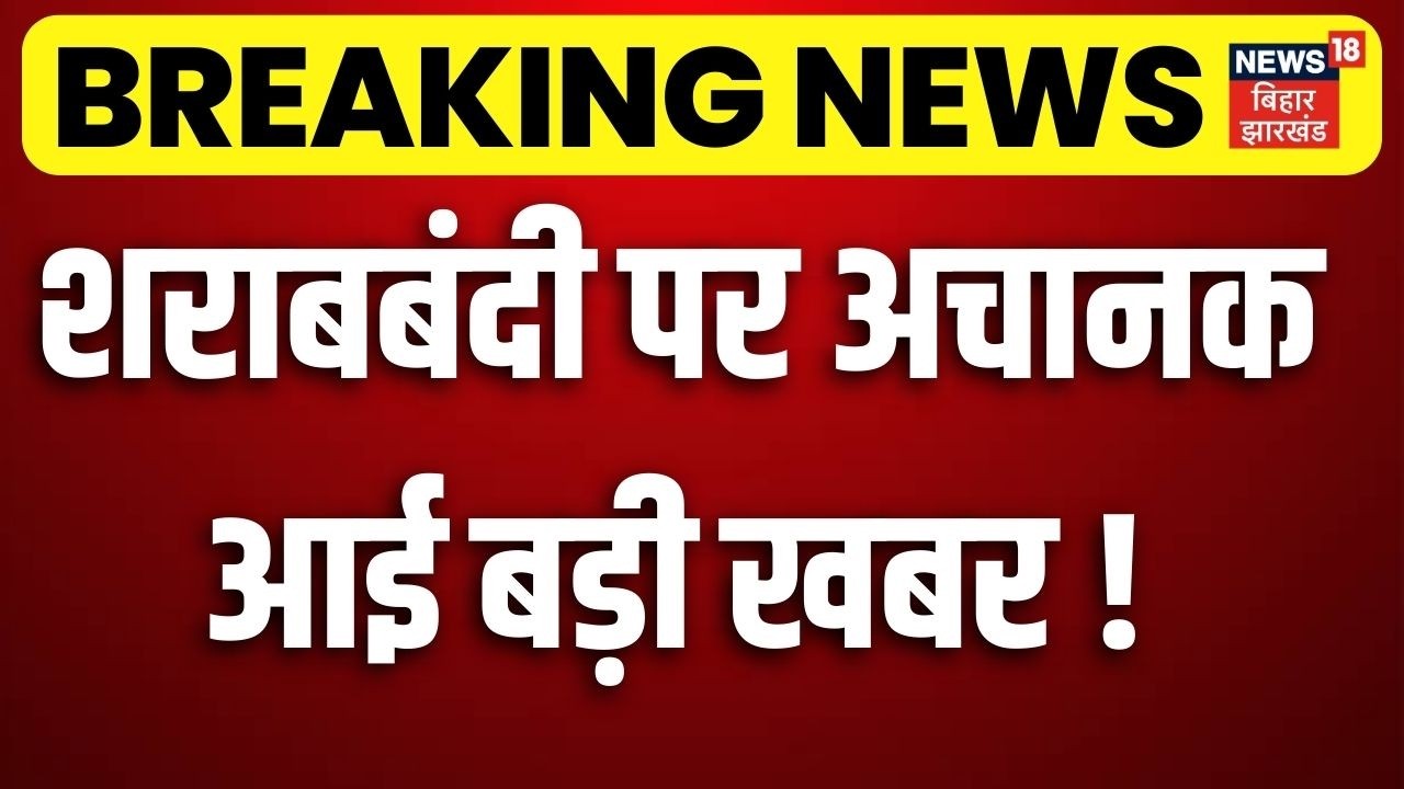 Breaking News : Bihar में Sharabbandi पर अचानक आई बड़ी खबर ! | Liquor Ban | Latest News | News18