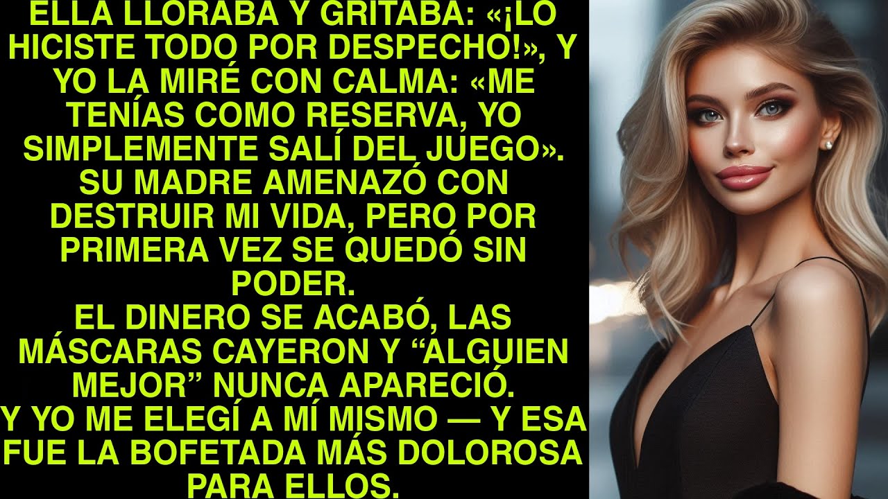 ELLA LLORABA Y GRITABA: «¡LO HICISTE TODO POR DESPECHO!», Y YO LA MIRÉ CON CALMA: «ME TENÍAS COMO