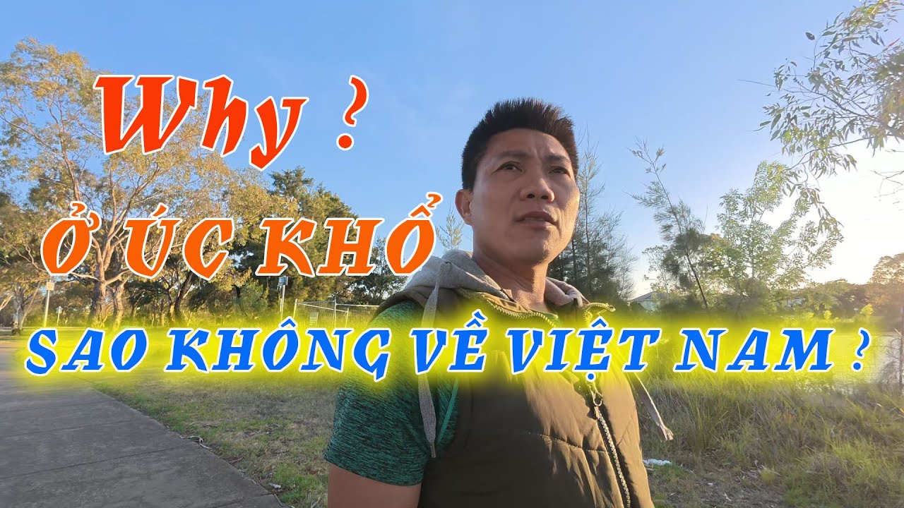 CUỘC SỐNG ÚC, KHỔ SAO KHÔNG VỀ VIỆT NAM , AI CŨNG KHÓ NÓI