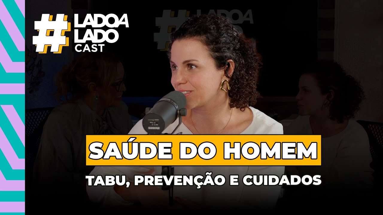 SAÚDE DO HOMEM: TABU, PREVENÇÃO E CUIDADOS | #LadoaLadoCast