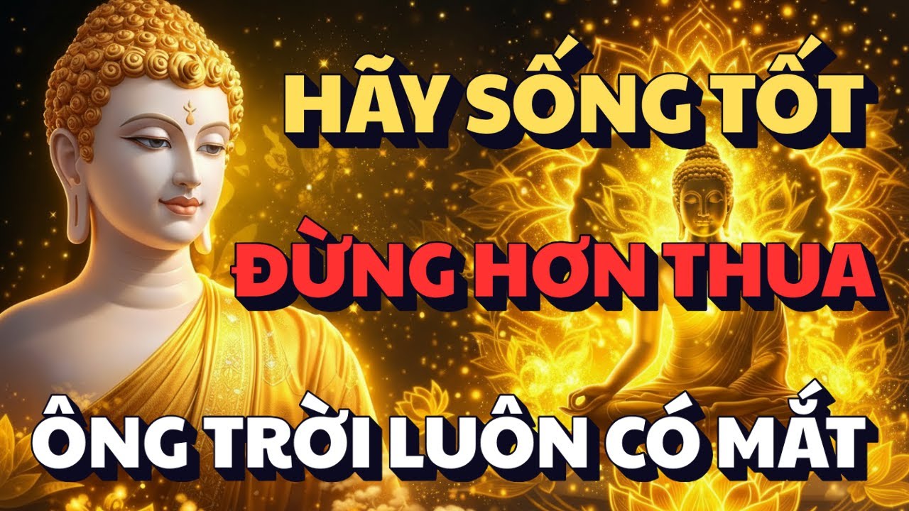 LỜI PHẬT DẠY: HÃY SỐNG TỐT VÀ TỬ TẾ - ĐỪNG HƠN THUA | ÔNG TRỜI LUÔN CÓ MẮT