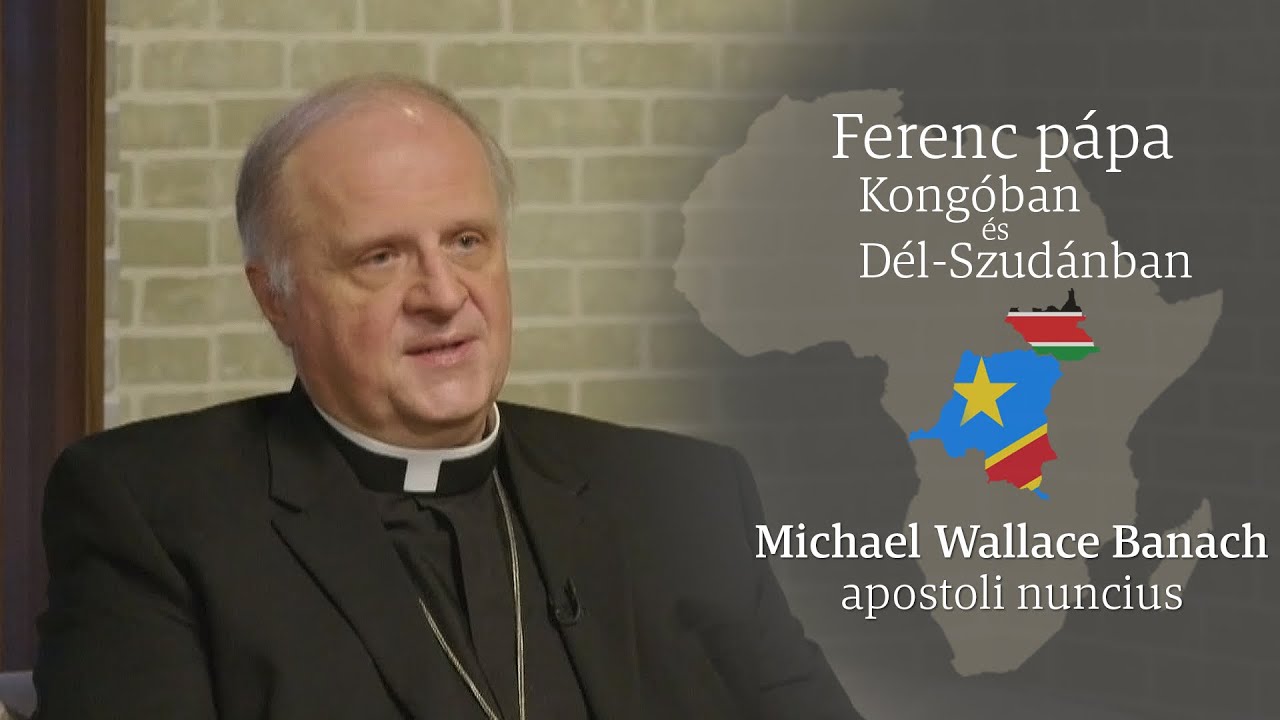 Ferenc pápa Kongóban és Dél-Szudánban – Michael Wallace Banach apostoli nuncius