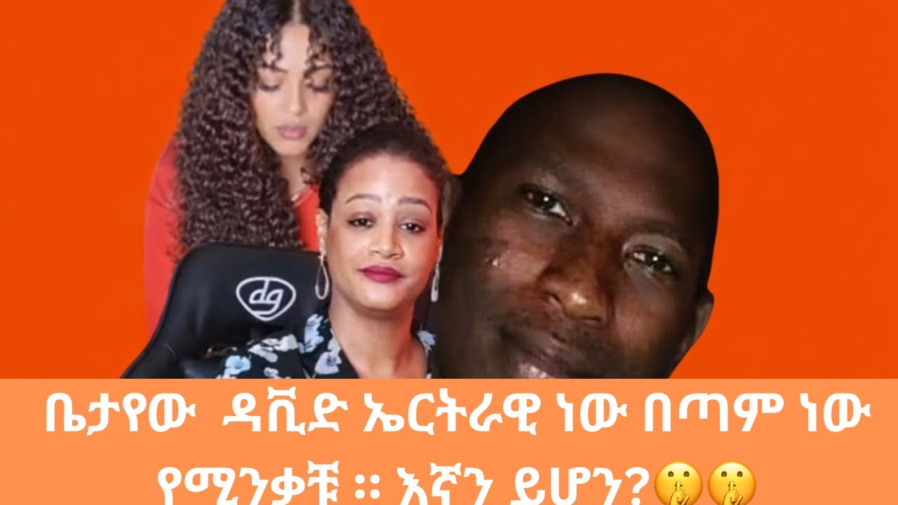 ቤታየው  ዳቪድ ኤርትራዊ ነው በጣም ነው የሚንቃቹ ። እኛን ይሆን?🤫🤫