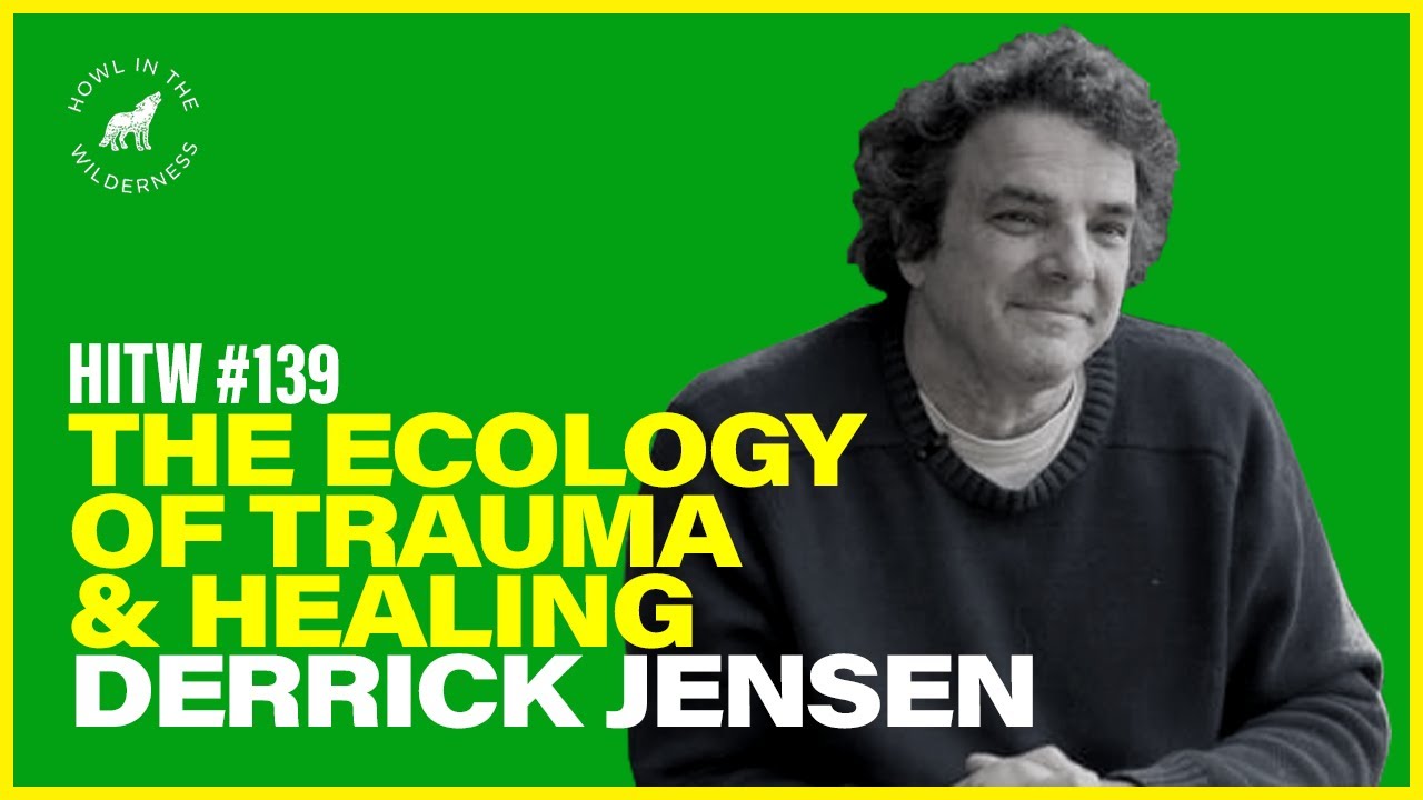 Derrick Jensen | The Ecology of Healing & Trauma | HITW 139