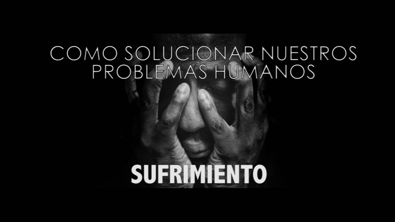 Como Solucionar Nuestros problemas Humanos - Sufrimiento