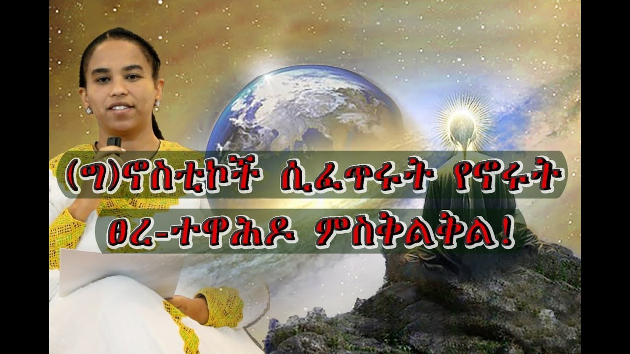 27- (ግ)ኖስቲኮች ሲፈጥሩ የኖሩት ፀረ ተዋሕዶ ምስቅልቅል! (በዶ/ር መስከረም ለቺሣ)