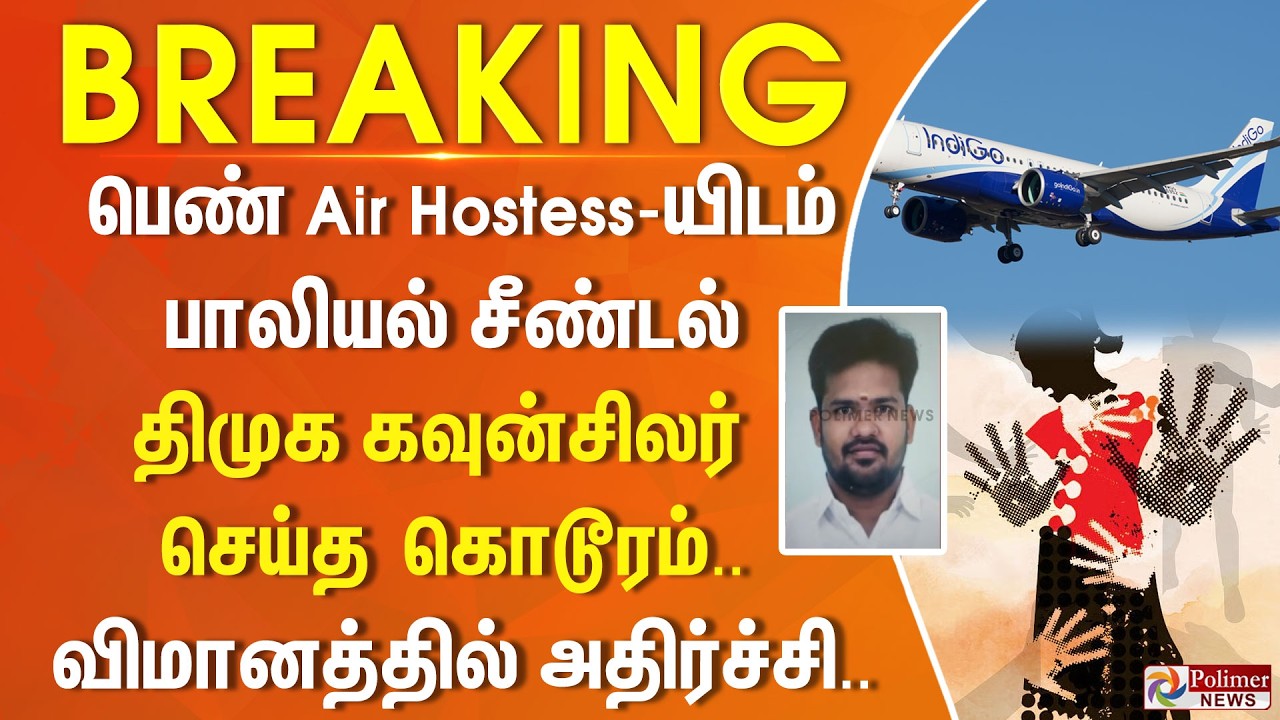 #BREAKING | விமானத்தில் அதிர்ச்சி.. பெண் Air Hostess-யிடம் பாலியல் சீண்டல் - திமுக கவுன்சிலர் கைது..