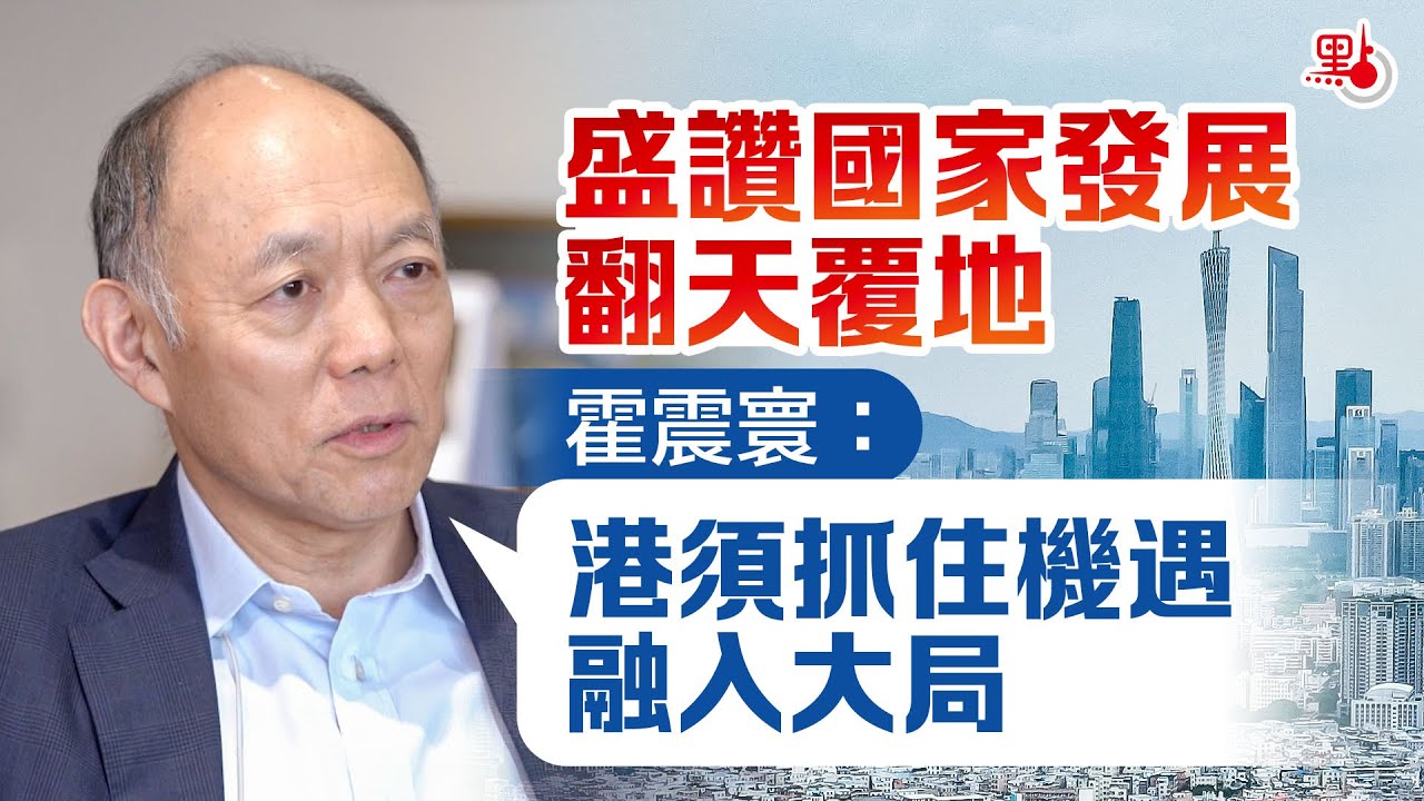 盛讚國家發展翻天覆地　霍震寰：港須抓住機遇融入大局