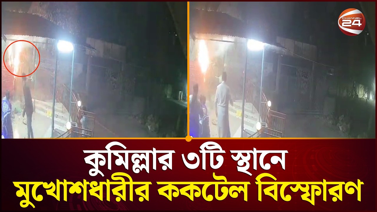 কুমিল্লার ৩টি স্থানে মুখোশধারীর ক/ক/টেল বি/স্ফো/রণ | Cumilla News | Channel 24