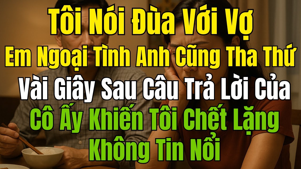 Tôi Nói Đùa Với Vợ: “Em Ngoại Tình Anh Cũng Tha Thứ” – Vài Giây Sau Câu Trả Lời Của Cô Ấy Khiến Tôi.