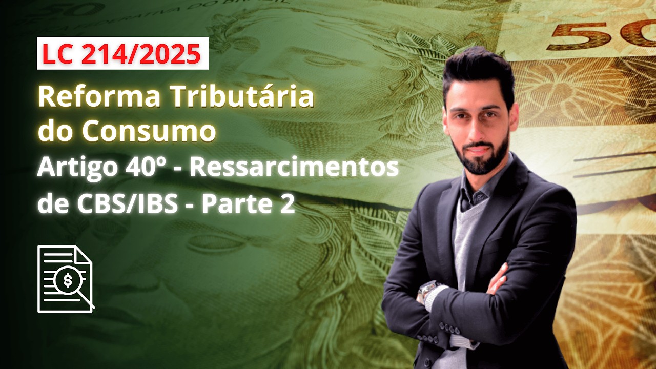 Ressarcimentos de CBS/IBS - Parte 2 (Art. 40 da LC 214/25) | Reforma Tributária - Artigo a Artigo