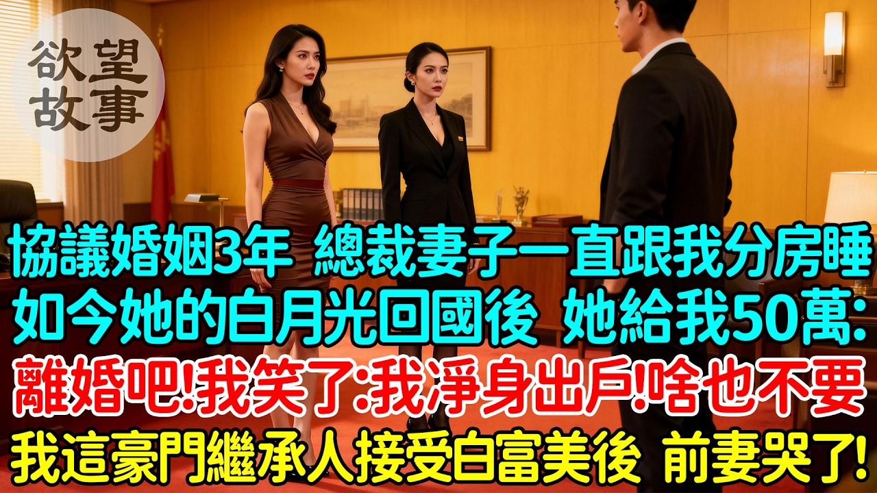 協議婚姻3年總裁妻子一直跟我分房睡，如今她的白月光回國後，她給我50萬：離婚吧！我笑了：我凈身出戶！啥也不要！我這豪門繼承人接受聯姻白富美後，前妻哭了