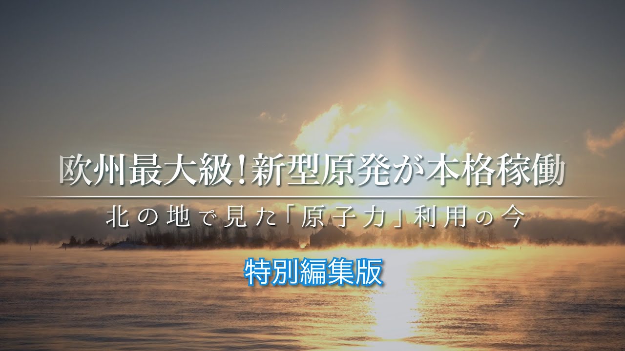 【特別編集版】欧州最大級！新型原発が本格稼働　北の地で見た「原子力」利用の今