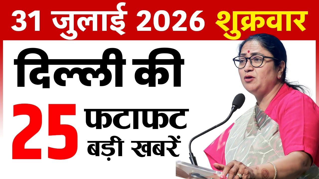 31 July 2026 Delhi News Today | Delhi Breaking News | Delhi Fatafat News | CM Rekha Gupta