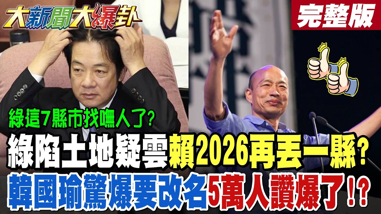【#大新聞大爆卦 下】綠這7縣市找嘸人了?綠陷土地疑雲賴清德2026再丟一縣?韓國瑜驚爆要改名5萬人讚爆了? 新竹縣鄭朝方陷爭應不敢戰了?藍白這縣市再合?完整版 @大新聞大爆卦HotNewsTalk​