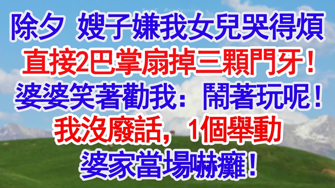 除夕守歲，嫂子嫌我女兒哭得煩，直接2巴掌扇掉三顆門牙！，婆婆還笑著勸我：鬧著玩呢！我沒廢話，1個舉動婆家當場嚇癱！#深夜淺讀 #故事分享 #人生感悟 #情感