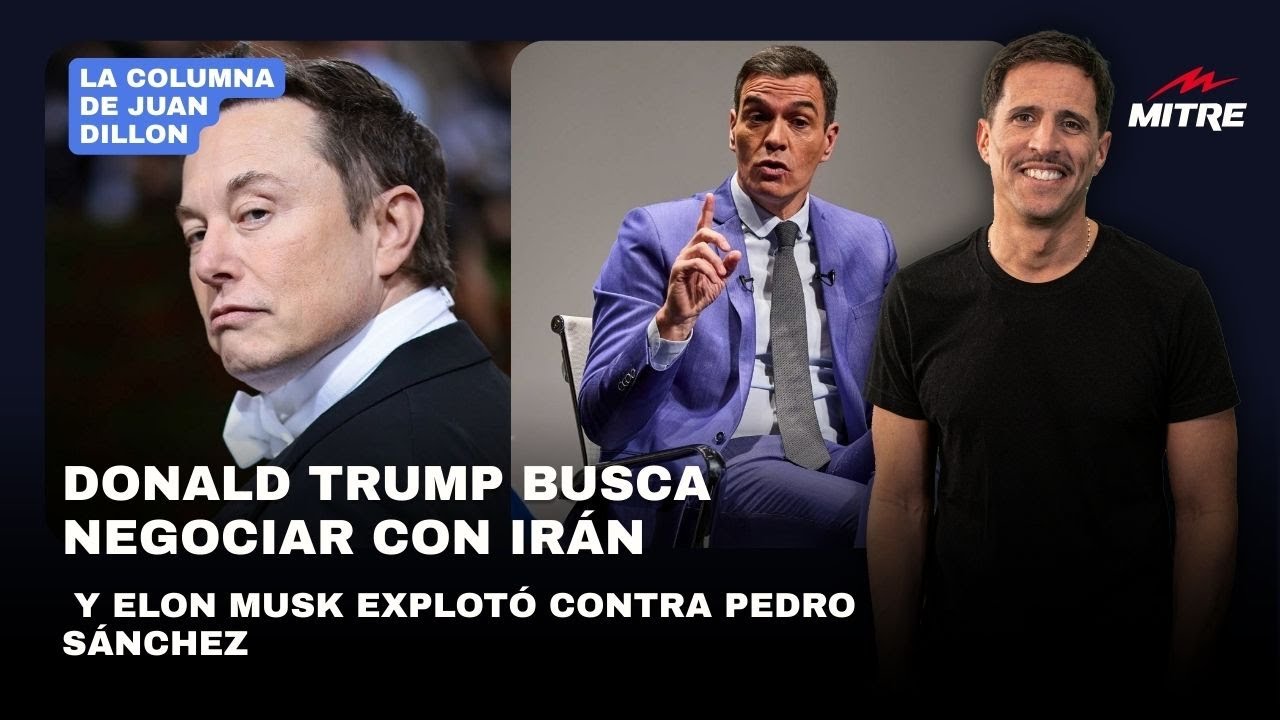 Juan Dillon: Donald Trump busca negociar con Irán y Elon Musk explotó contra Pedro Sánchez