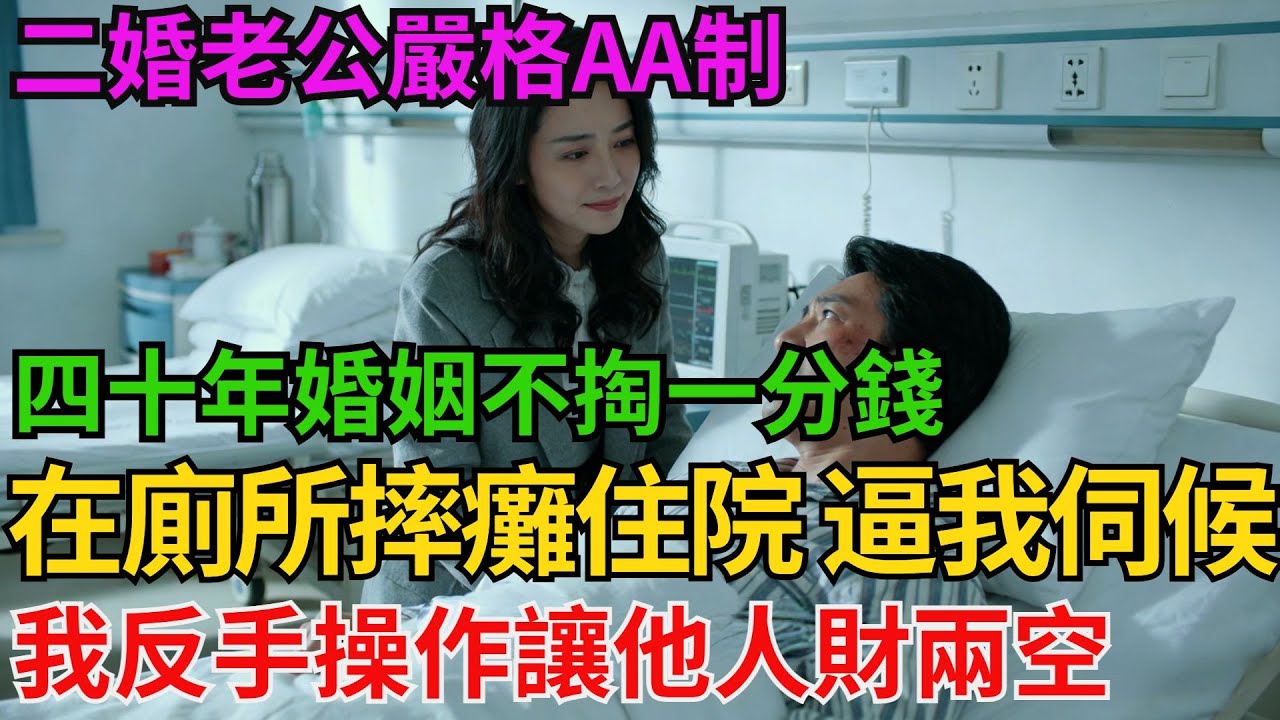二婚老公嚴格AA製 四十年婚姻不掏一分錢 直到他在廁所摔癱住院 逼我免費伺候 我反手操作讓他人財兩空！【阿馨夜讀】#故事分享#情感#婆媳矛盾#AA制