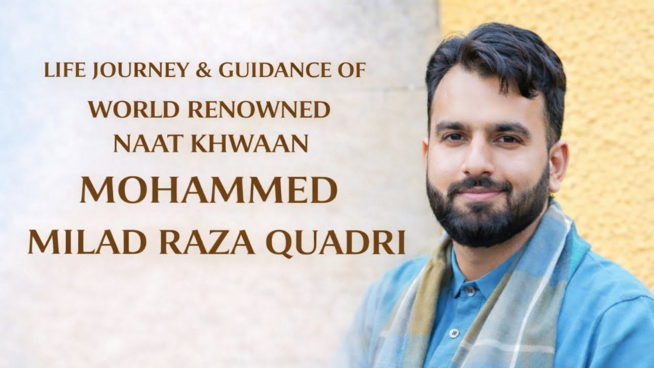 LIFE JOURNEY & GUIDANCE OF WORLD RENOWNED NAAT KHWAAN MOHAMMED MILAD RAZA QUADRI | MMC