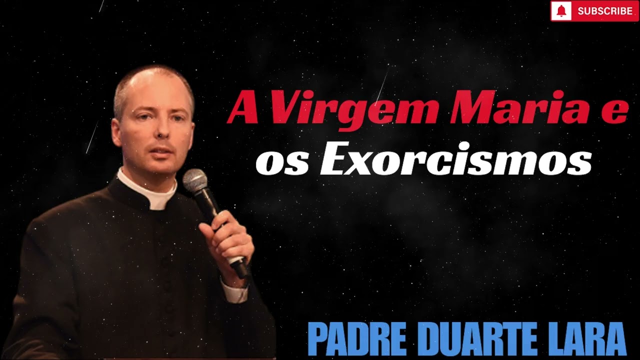 A Virgem Maria e os Exorcismos  - Padre Duarte Lara