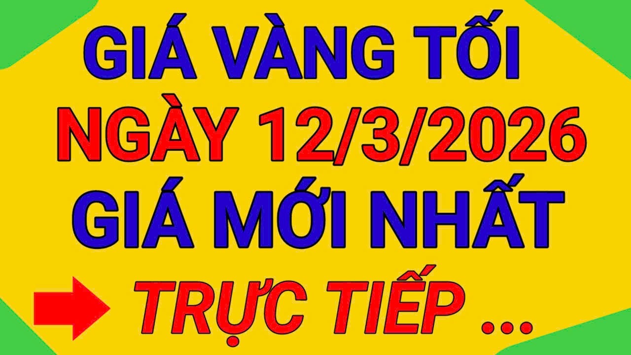 TRỰC TIẾP GIÁ VÀNG TỐI NGÀY 12/3/2026  9999 ĐẢO CHIỀU TĂNG