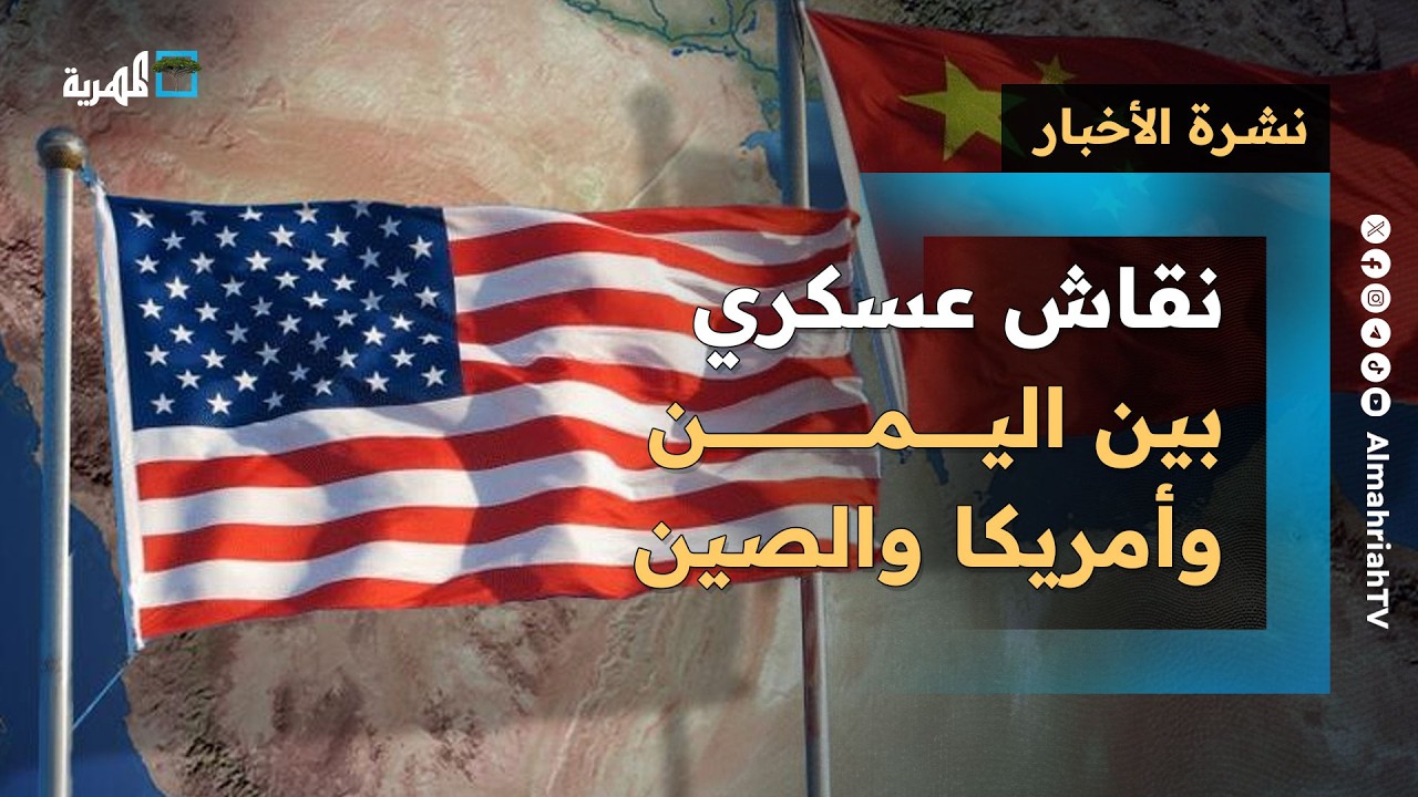 نقاش عسكري بين اليمن وأمريكا والصين والسعودية تمهد مسرح عمليات حربي جديد | نشرة الأخبار