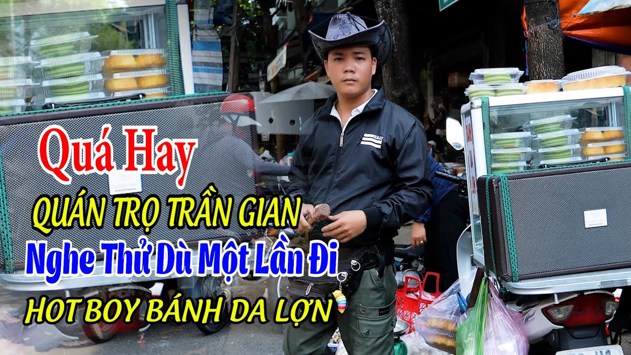 QUÁN TRỌ TRẦN GIAN - HOT BOY BÁNH DA LỢN ĐỨC CHÁNH. GIỌNG HÁT RONG HAY KHÔNG CHỊU NỖI.