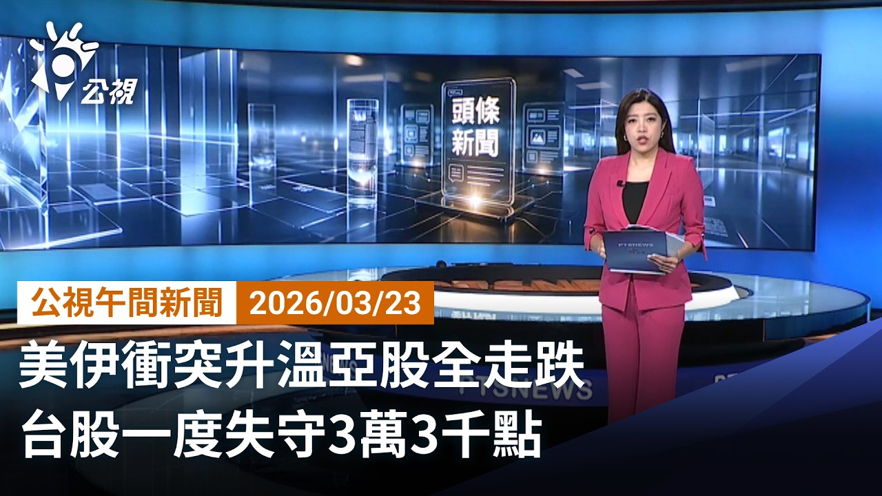 20260323 公視午間新聞 完整版（無網路版權內容除外）｜美伊衝突升溫亞股全走跌 台股一度失守3萬3千點