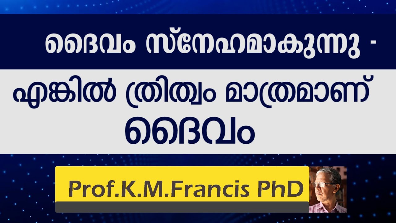 ദൈവം സ്നേഹമാകുന്നു- എങ്കിൽ ത്രിത്വം മാത്രമാണ് ദൈവം  II Prof.K.M. Francis PhD.