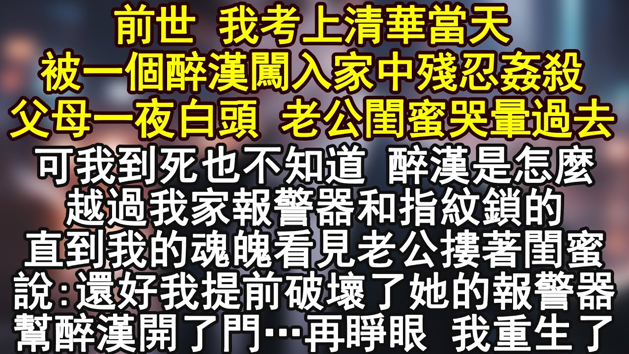 前世 我考上清華當天被一個醉漢闖入家中殘忍姦殺父母一夜白頭 老公閨蜜哭暈過去可我到死也不知道 醉漢是怎麼越過我家報警器和指紋鎖的直到我的魂魄看見老公摟著閨蜜說