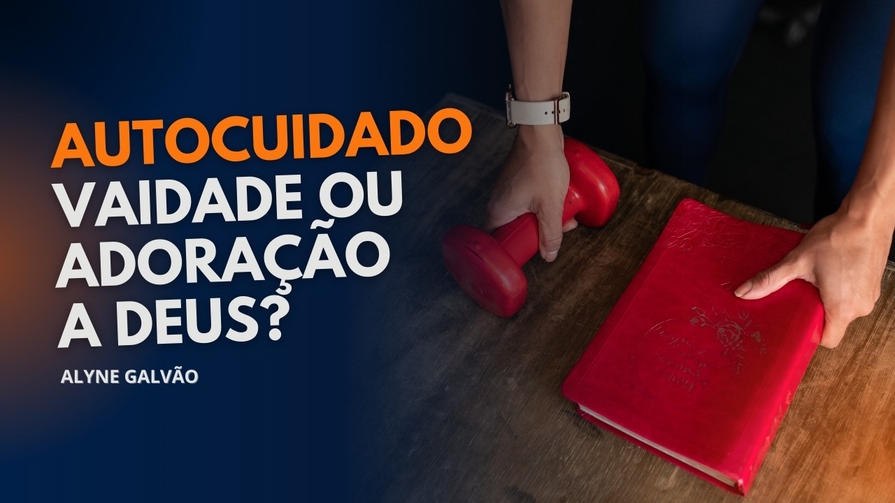 Autocuidado, vaidade ou adoração? | Alyne Galvão