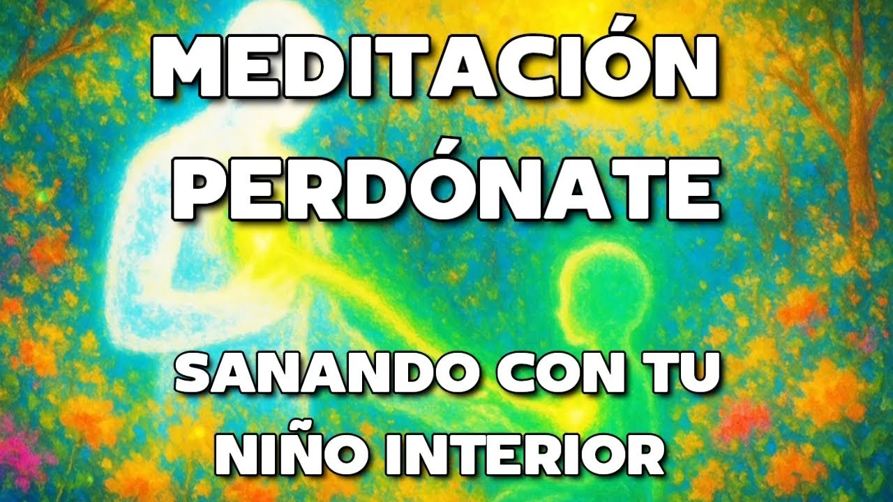 🌟 MEDITACI&Oacute;N PARA PERDONARTE A TI MISMO: Sanando Con Tu Ni&ntilde;o Interior 💚